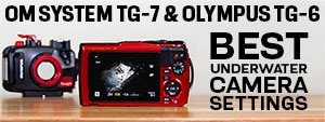 OM System TG-7 & Olympus TG-6 Best Underwater Camera Settings